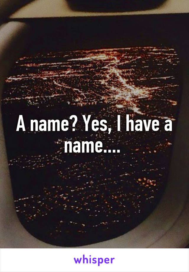 A name? Yes, I have a name.... 