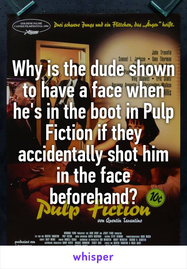 Why is the dude shown to have a face when he's in the boot in Pulp Fiction if they accidentally shot him in the face beforehand?