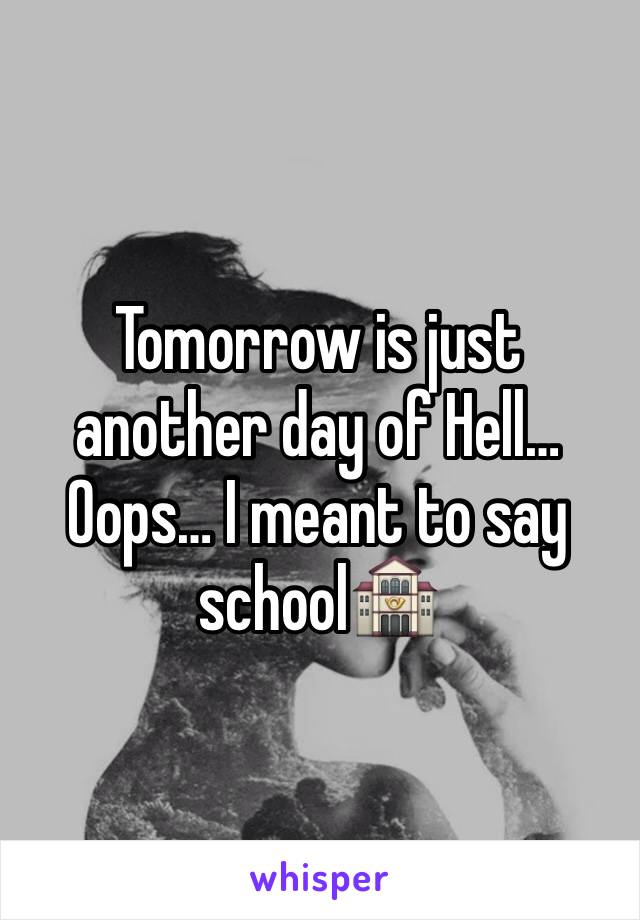 Tomorrow is just another day of Hell… 
Oops… I meant to say school🏤