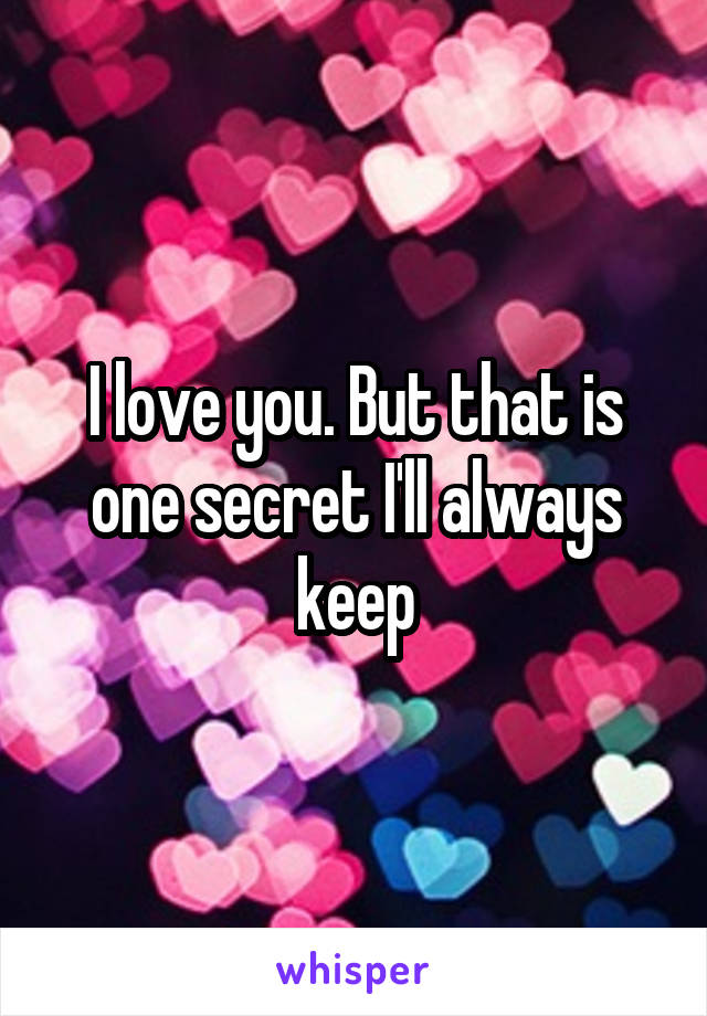 I love you. But that is one secret I'll always keep