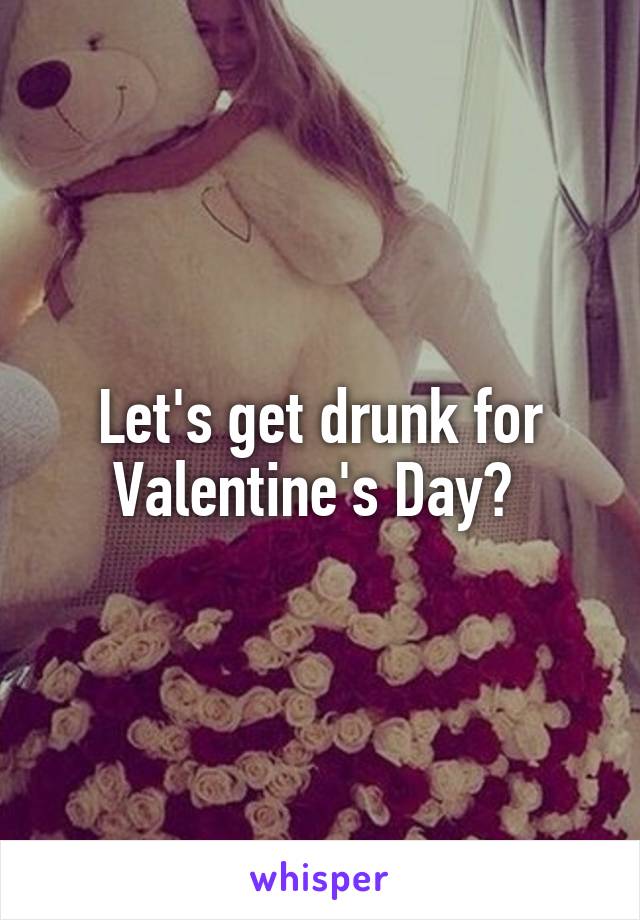 Let's get drunk for Valentine's Day? 