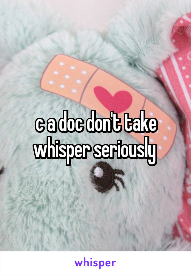 c a doc don't take whisper seriously 