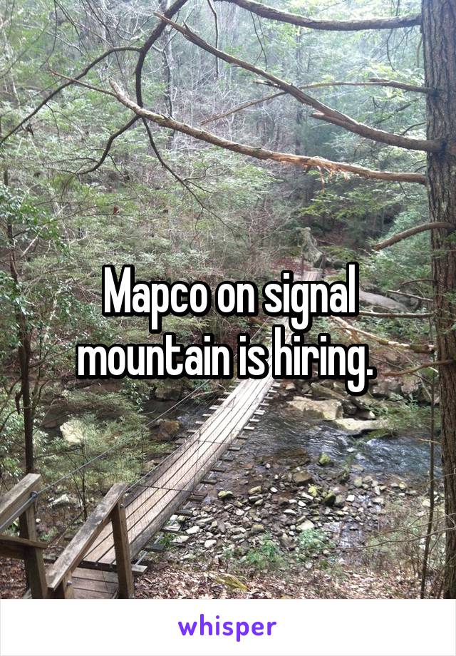 Mapco on signal mountain is hiring. 