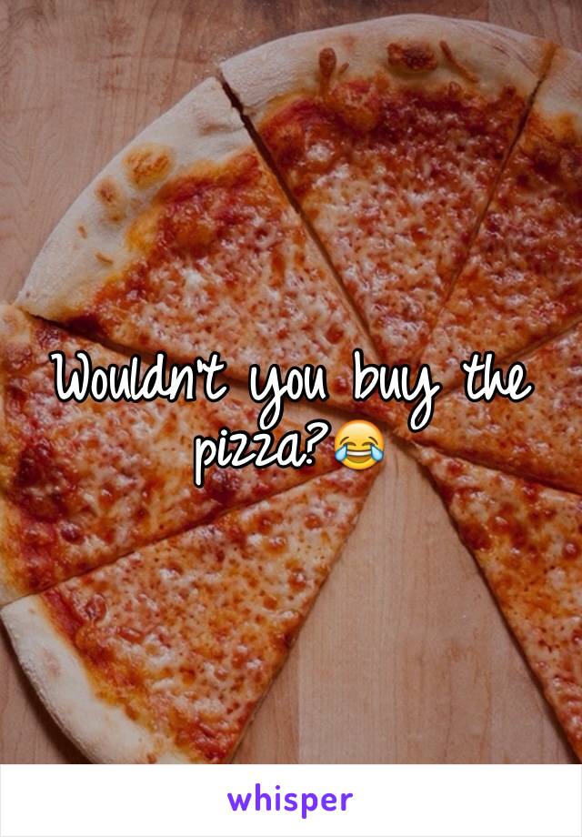 Wouldn't you buy the pizza?😂