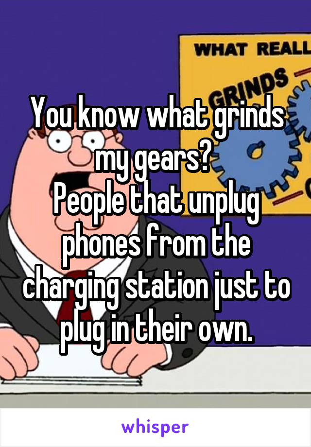 You know what grinds my gears? 
People that unplug phones from the charging station just to plug in their own.