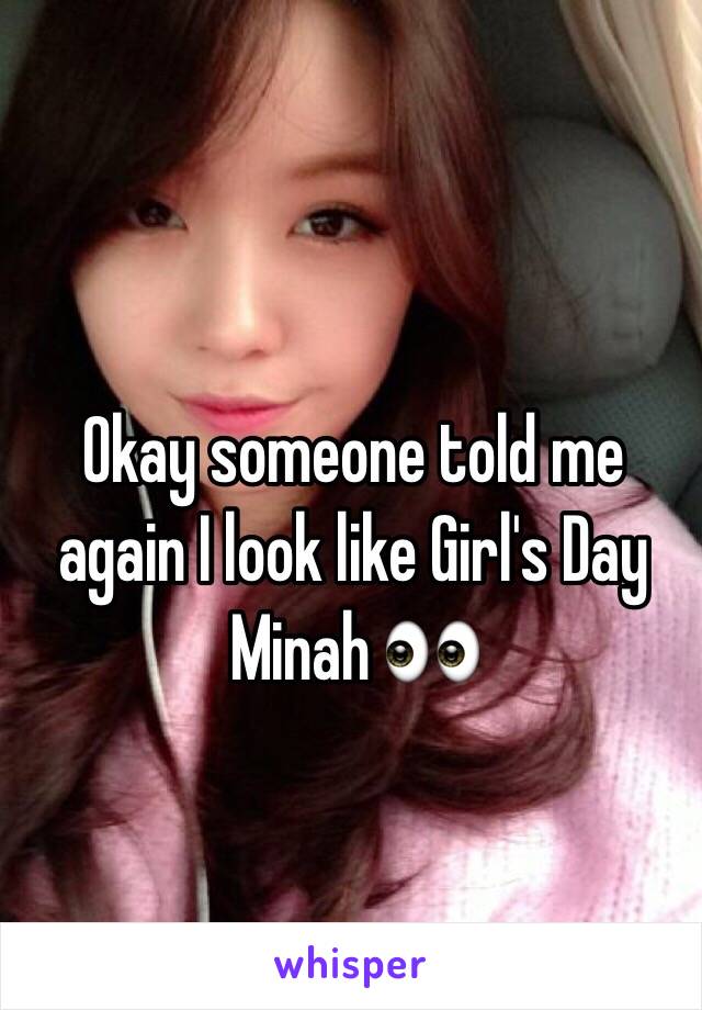 Okay someone told me again I look like Girl's Day Minah 👀