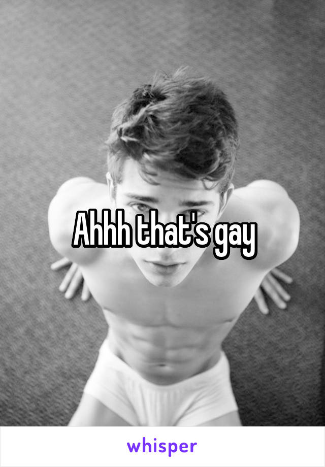 Ahhh that's gay