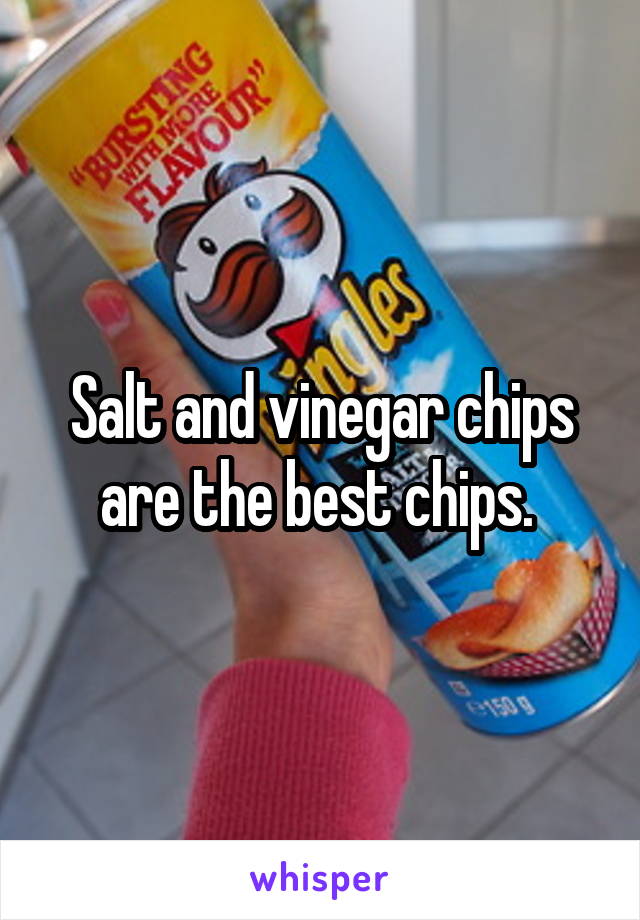 Salt and vinegar chips are the best chips. 