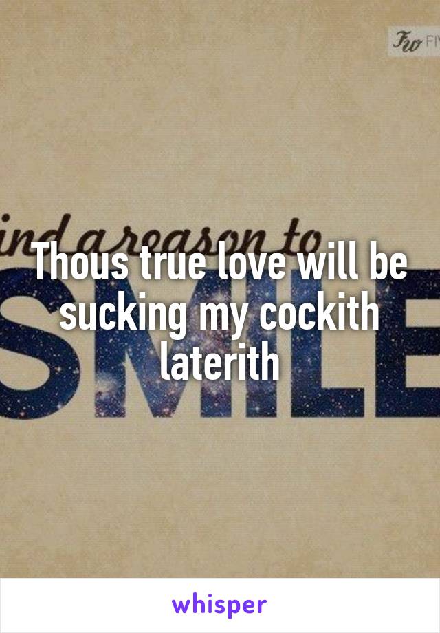 Thous true love will be sucking my cockith laterith