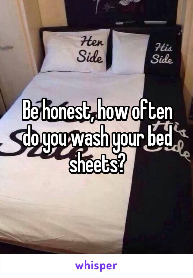 Be honest, how often do you wash your bed sheets?