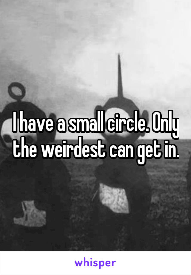 I have a small circle. Only the weirdest can get in.