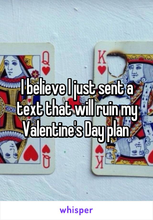 I believe I just sent a text that will ruin my Valentine's Day plan 