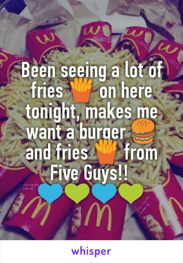 Been seeing a lot of fries 🍟 on here tonight, makes me want a burger 🍔 and fries 🍟 from Five Guys!! 
💙💚💙💚