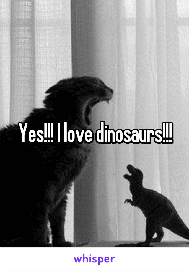 Yes!!! I love dinosaurs!!!