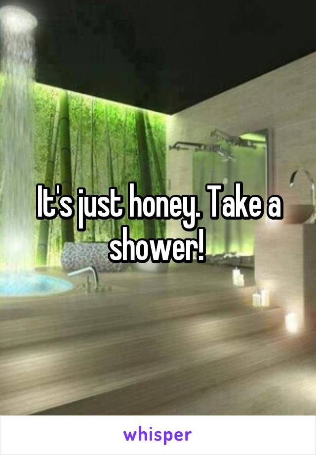 It's just honey. Take a shower! 