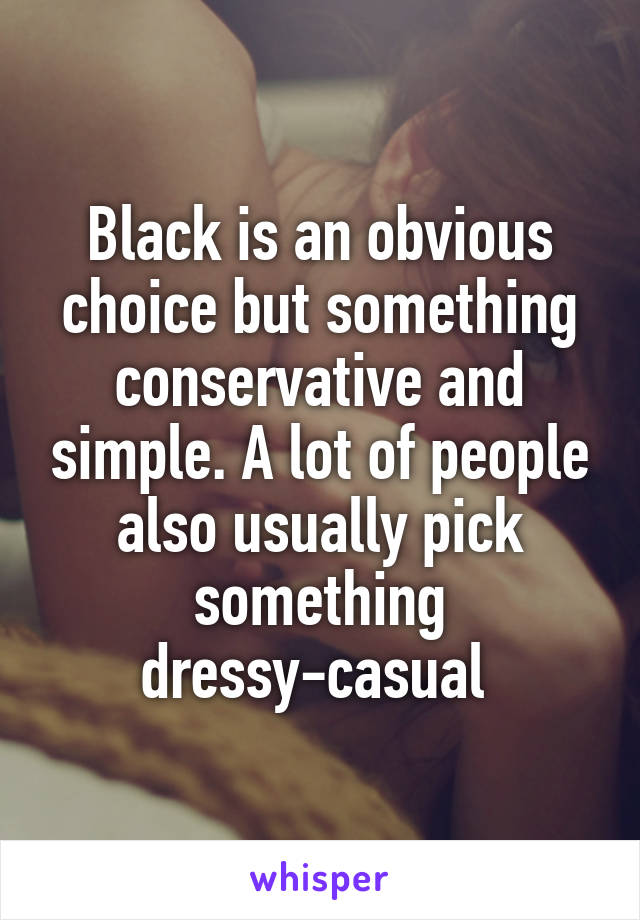 Black is an obvious choice but something conservative and simple. A lot of people also usually pick something dressy-casual 