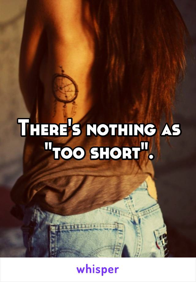 There's nothing as "too short".