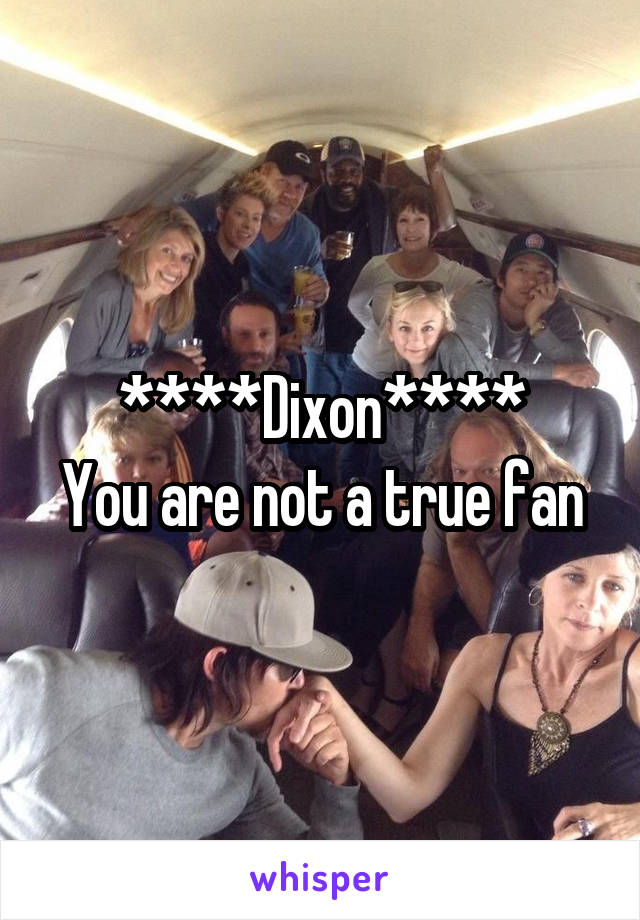 ****Dixon****
You are not a true fan