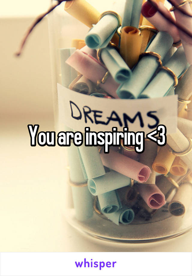 You are inspiring <3