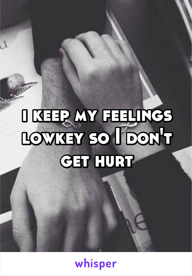 i keep my feelings lowkey so I don't get hurt