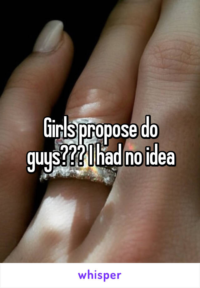 Girls propose do guys??? I had no idea