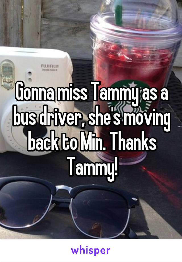 Gonna miss Tammy as a bus driver, she's moving back to Min. Thanks Tammy!