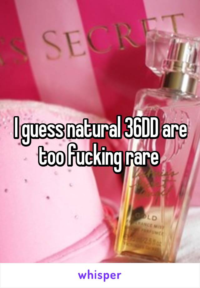 I guess natural 36DD are too fucking rare 