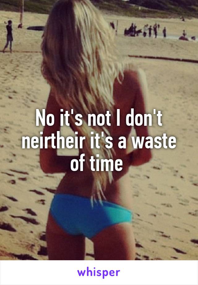 No it's not I don't neirtheir it's a waste of time 