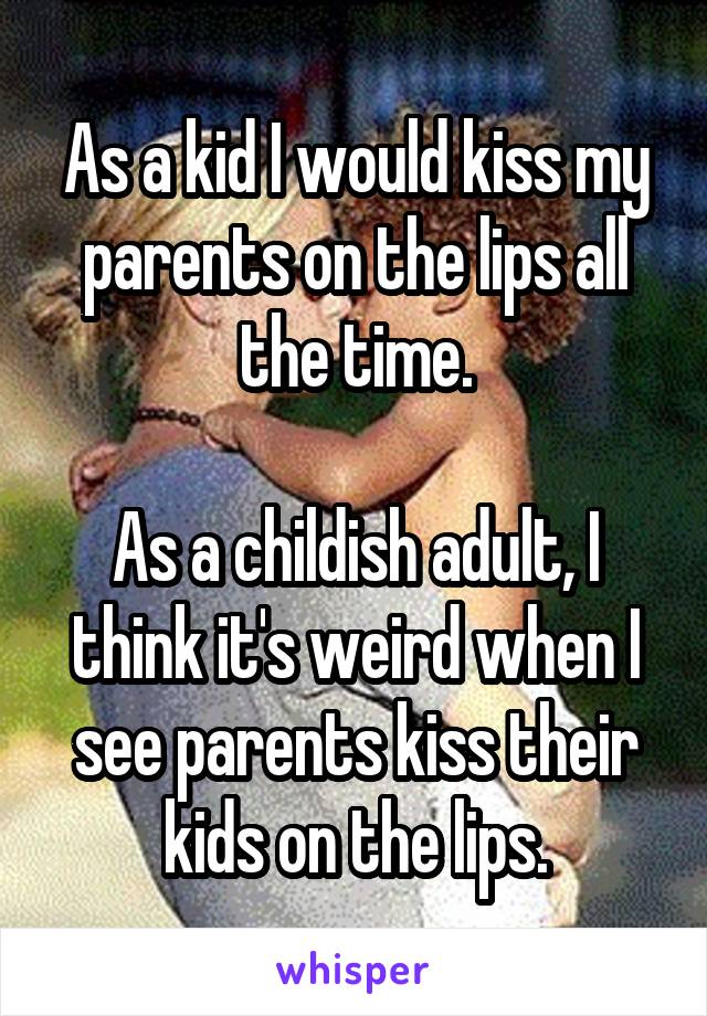 As a kid I would kiss my parents on the lips all the time.

As a childish adult, I think it's weird when I see parents kiss their kids on the lips.