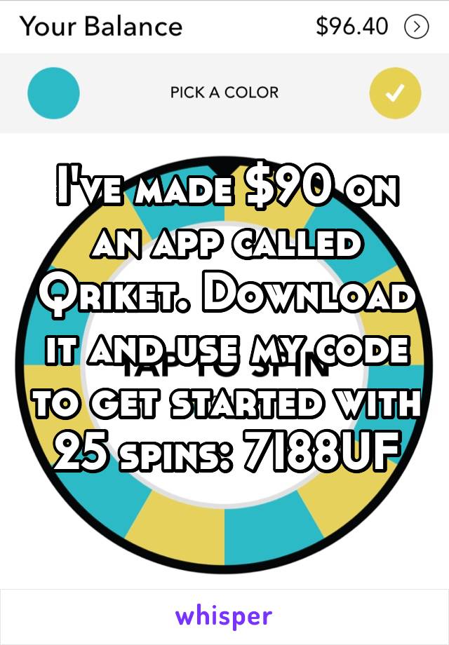 I've made $90 on an app called Qriket. Download it and use my code to get started with 25 spins: 7I88UF