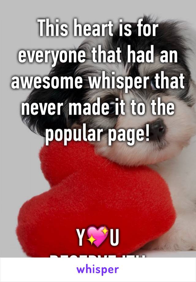 This heart is for everyone that had an awesome whisper that never made it to the popular page! 



Y💖U
DESERVE IT!!