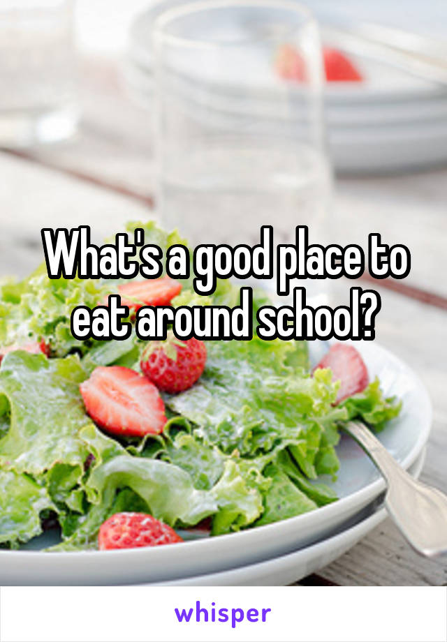 What's a good place to eat around school?
