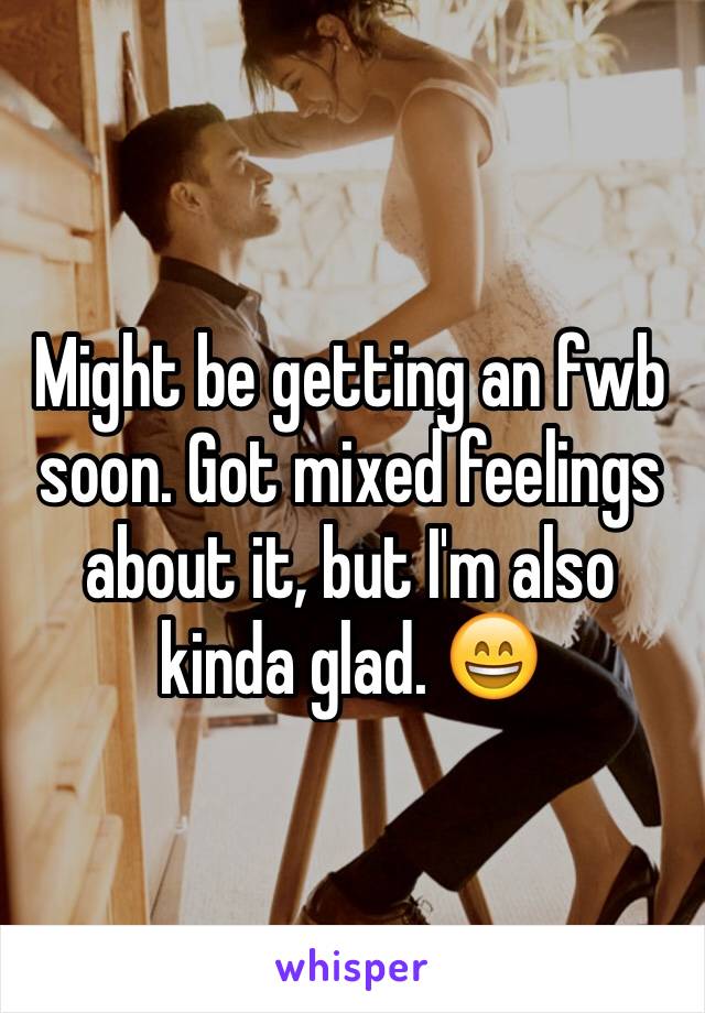 Might be getting an fwb soon. Got mixed feelings about it, but I'm also kinda glad. 😄