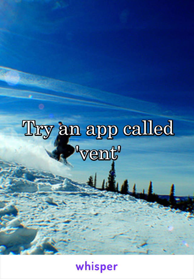 Try an app called 'vent'