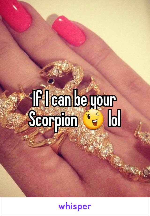 If I can be your Scorpion 😉 lol