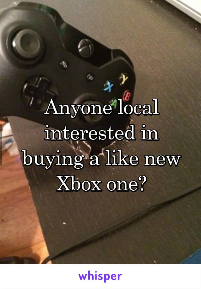 Anyone local interested in buying a like new Xbox one?
