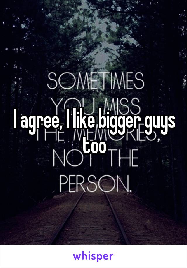 I agree, I like bigger guys too