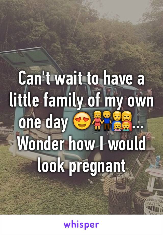 Can't wait to have a little family of my own one day 😍👫👨‍👩‍👧‍👦... Wonder how I would look pregnant 