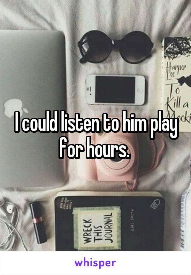 I could listen to him play for hours. 