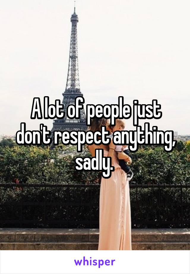 A lot of people just don't respect anything, sadly. 