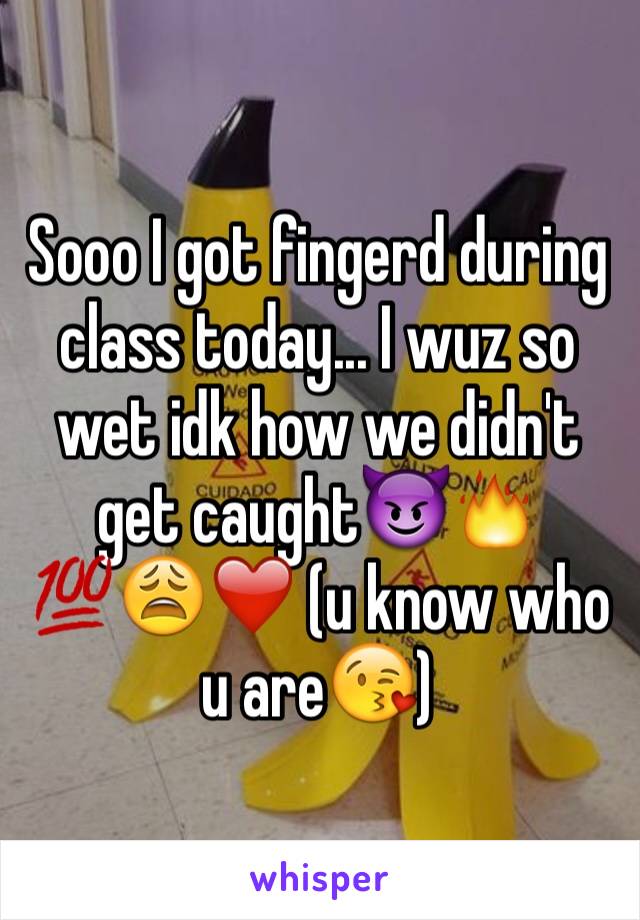 Sooo I got fingerd during class today... I wuz so wet idk how we didn't get caught😈🔥💯😩❤️ (u know who u are😘)