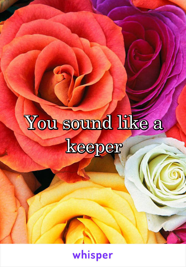 You sound like a keeper