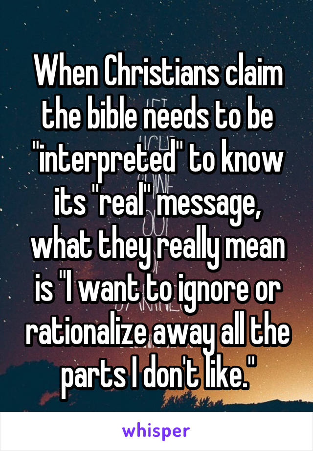 When Christians claim the bible needs to be "interpreted" to know its "real" message, what they really mean is "I want to ignore or rationalize away all the parts I don't like."