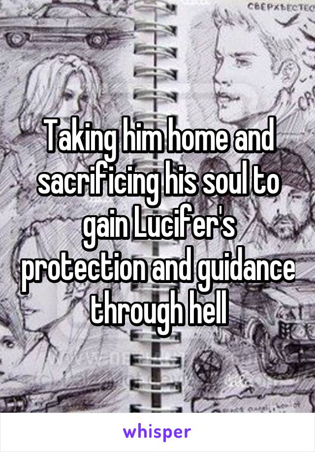 Taking him home and sacrificing his soul to gain Lucifer's protection and guidance through hell