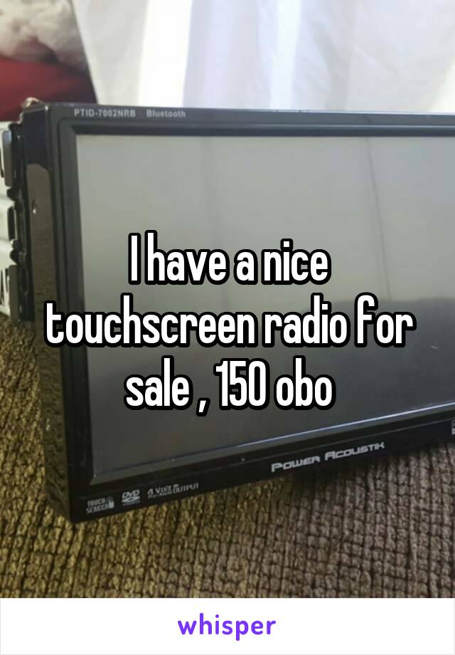 I have a nice touchscreen radio for sale , 150 obo