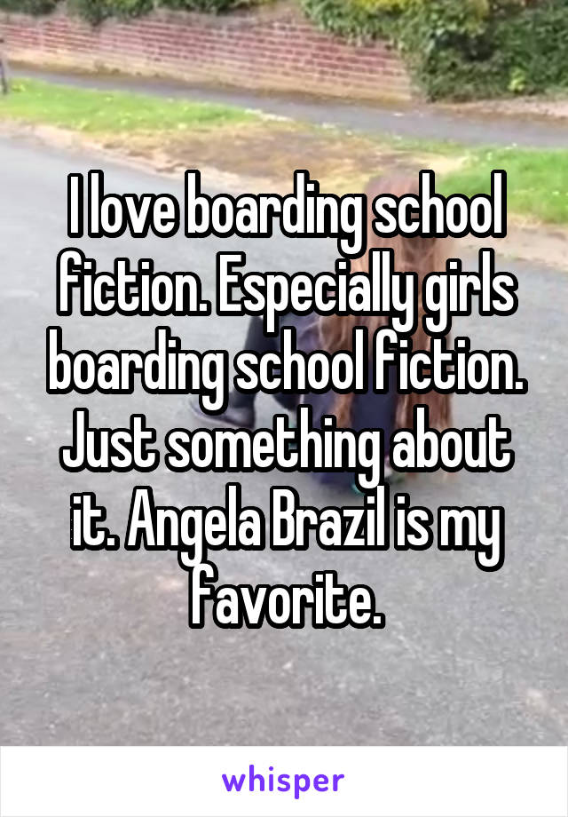 I love boarding school fiction. Especially girls boarding school fiction. Just something about it. Angela Brazil is my favorite.