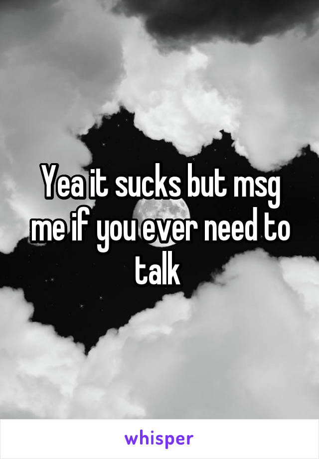 Yea it sucks but msg me if you ever need to talk 