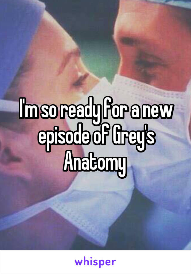 I'm so ready for a new episode of Grey's Anatomy 