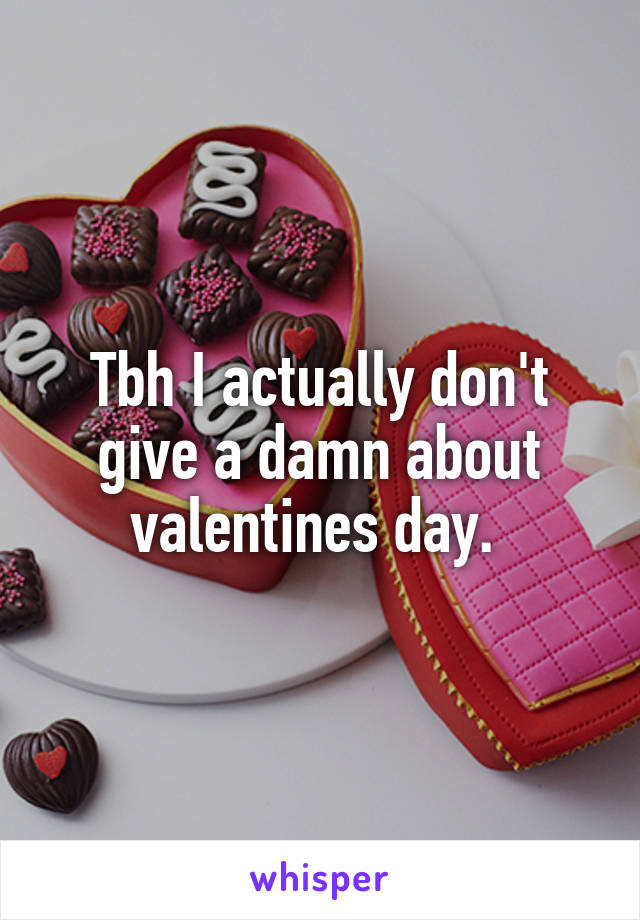 Tbh I actually don't give a damn about valentines day. 