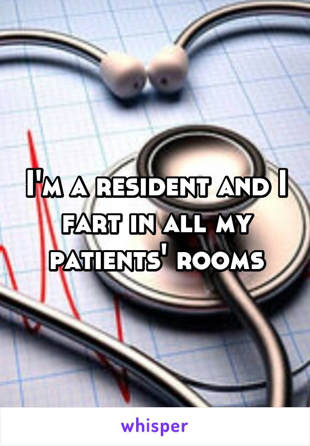 I'm a resident and I fart in all my patients' rooms